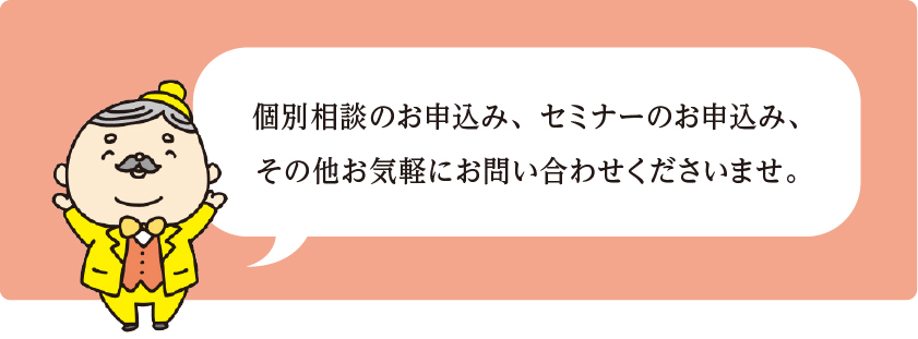 個別相談のお申込み、セミナーのお申込み、その他お気軽にお問い合わせくださいませ。